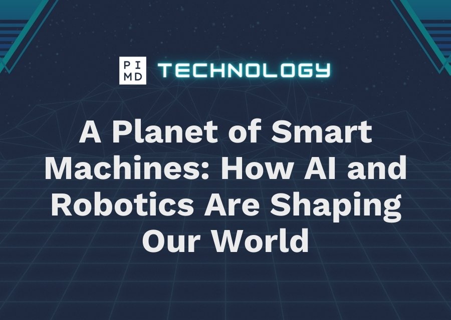 A Planet of Smart Machines: How AI and Robotics Are Shaping Our World